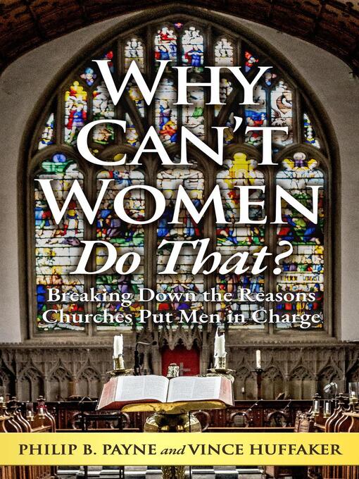 Title details for Why Can't Women Do That? Breaking Down the Reasons Churches Put Men in Charge by Philip B. Payne - Available